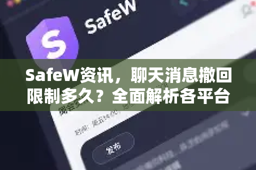 SafeW资讯，聊天消息撤回限制多久？全面解析各平台撤回时限与实用技巧