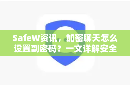 SafeW资讯，加密聊天怎么设置副密码？一文详解安全防护新技能