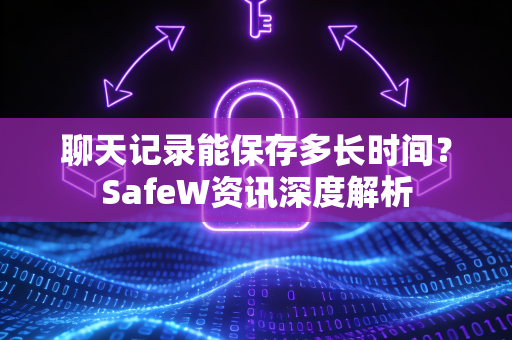聊天记录能保存多长时间？SafeW资讯深度解析