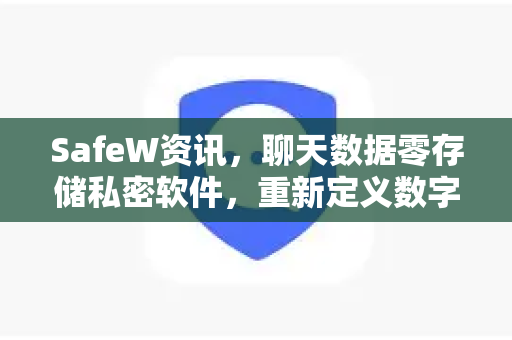 SafeW资讯，聊天数据零存储私密软件，重新定义数字隐私边界