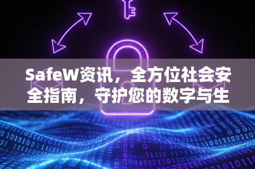 SafeW资讯，全方位社会安全指南，守护您的数字与生活安全