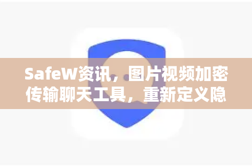 SafeW资讯，图片视频加密传输聊天工具，重新定义隐私通信新标准
