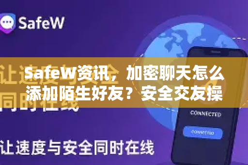 SafeW资讯，加密聊天怎么添加陌生好友？安全交友操作指南