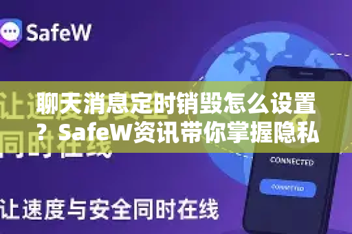 聊天消息定时销毁怎么设置？SafeW资讯带你掌握隐私保护核心技巧