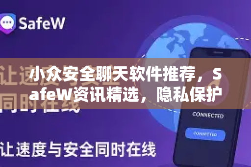 小众安全聊天软件推荐，SafeW资讯精选，隐私保护无死角