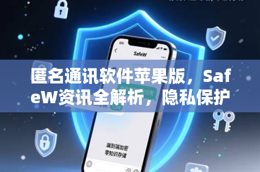 匿名通讯软件苹果版，SafeW资讯全解析，隐私保护新选择