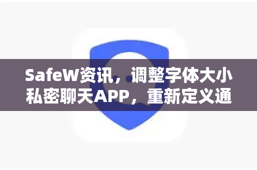 SafeW资讯，调整字体大小私密聊天APP，重新定义通讯安全与个性化体验