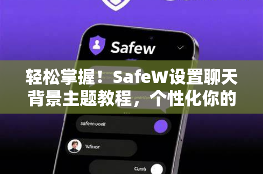 轻松掌握！SafeW设置聊天背景主题教程，个性化你的对话界面