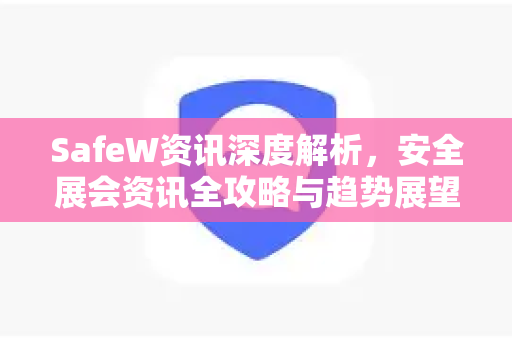 SafeW资讯深度解析，安全展会资讯全攻略与趋势展望