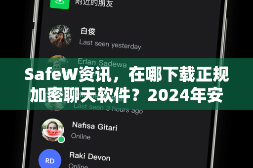 SafeW资讯，在哪下载正规加密聊天软件？2024年安全避坑指南