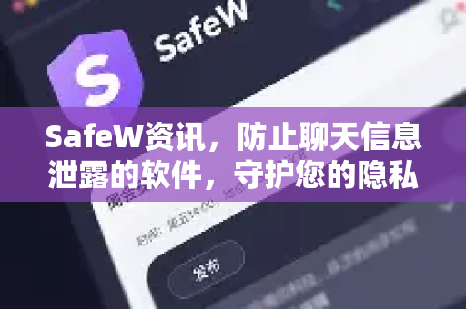 SafeW资讯，防止聊天信息泄露的软件，守护您的隐私安全