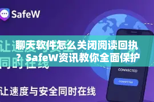 聊天软件怎么关闭阅读回执？SafeW资讯教你全面保护隐私的完整指南