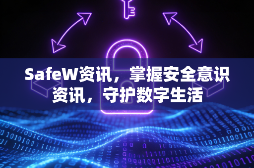 SafeW资讯，掌握安全意识资讯，守护数字生活