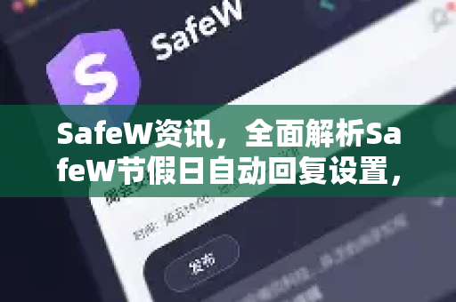 SafeW资讯，全面解析SafeW节假日自动回复设置，助您假期高效管理客户消息