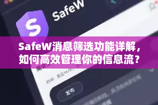 SafeW消息筛选功能详解，如何高效管理你的信息流？