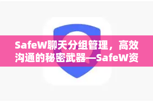 SafeW聊天分组管理，高效沟通的秘密武器—SafeW资讯深度解析