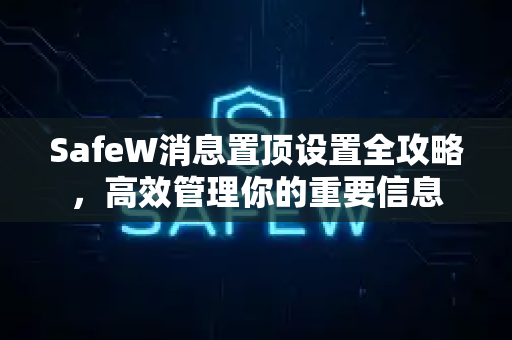SafeW消息置顶设置全攻略，高效管理你的重要信息