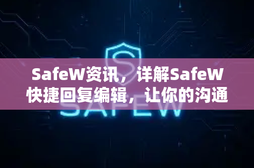 SafeW资讯，详解SafeW快捷回复编辑，让你的沟通效率翻倍