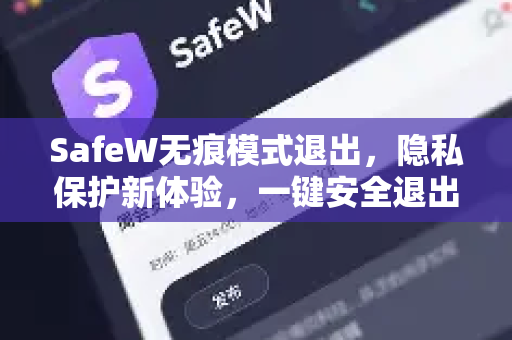 SafeW无痕模式退出，隐私保护新体验，一键安全退出不留痕迹