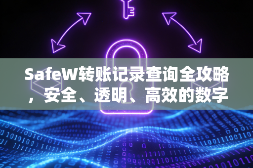 SafeW转账记录查询全攻略，安全、透明、高效的数字资产管理