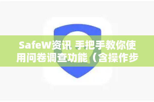 SafeW资讯 手把手教你使用问卷调查功能（含操作步骤与常见问题）