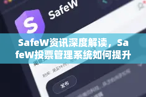 SafeW资讯深度解读，SafeW投票管理系统如何提升企业决策效率？