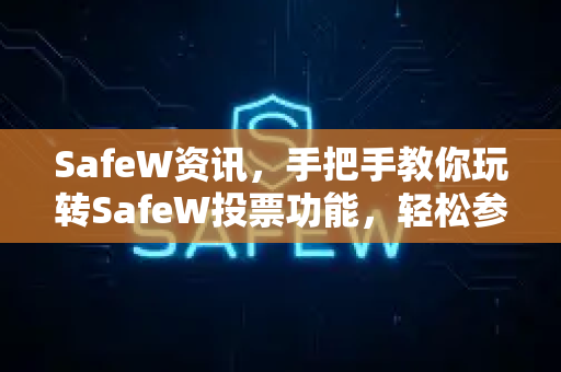 SafeW资讯，手把手教你玩转SafeW投票功能，轻松参与社区决策