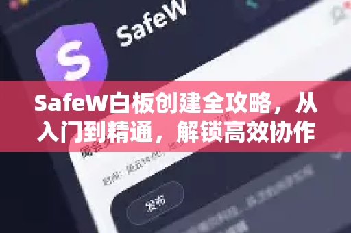 SafeW白板创建全攻略，从入门到精通，解锁高效协作新维度