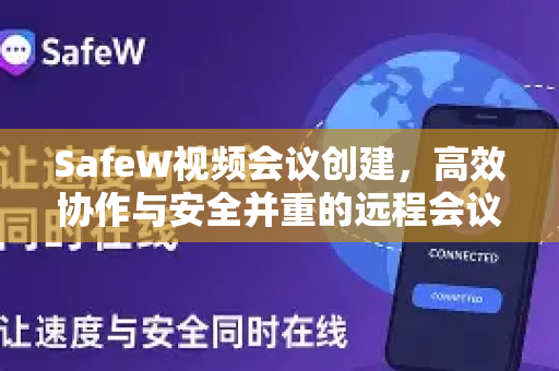 SafeW视频会议创建，高效协作与安全并重的远程会议新选择