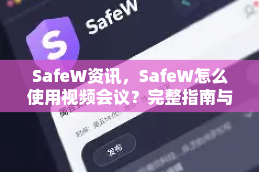 SafeW资讯，SafeW怎么使用视频会议？完整指南与常见问题解答