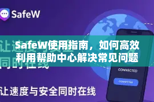 SafeW使用指南，如何高效利用帮助中心解决常见问题