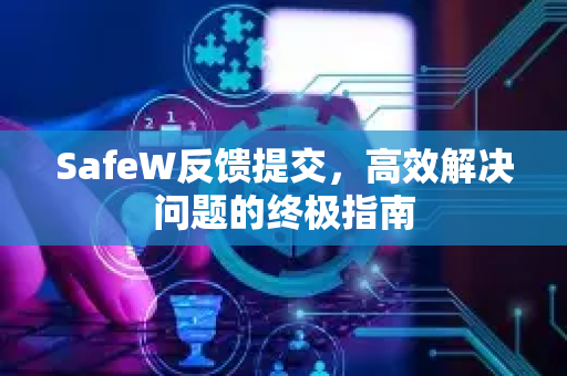 SafeW反馈提交，高效解决问题的终极指南