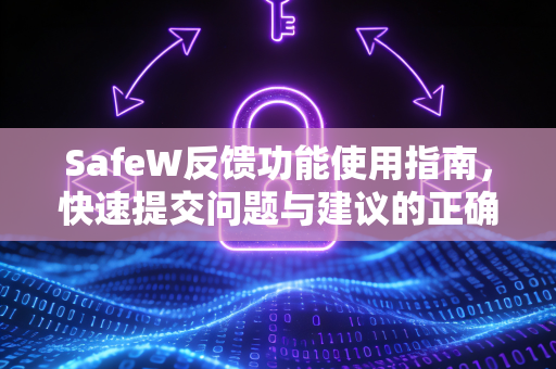 SafeW反馈功能使用指南，快速提交问题与建议的正确方法