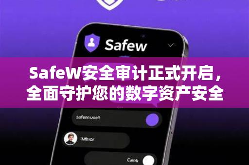SafeW安全审计正式开启，全面守护您的数字资产安全