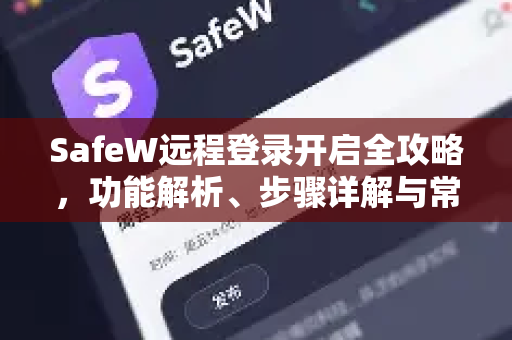 SafeW远程登录开启全攻略，功能解析、步骤详解与常见问题解答