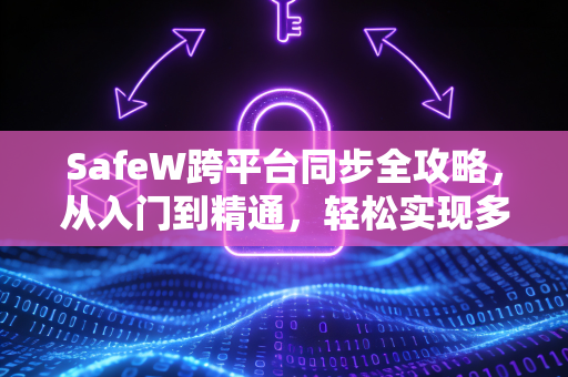 SafeW跨平台同步全攻略，从入门到精通，轻松实现多端数据实时同步