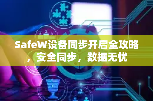 SafeW设备同步开启全攻略，安全同步，数据无忧