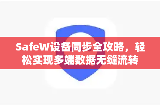 SafeW设备同步全攻略，轻松实现多端数据无缝流转