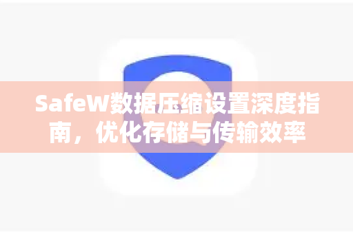 SafeW数据压缩设置深度指南，优化存储与传输效率