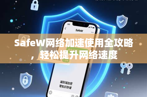SafeW网络加速使用全攻略，轻松提升网络速度