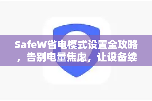 SafeW省电模式设置全攻略，告别电量焦虑，让设备续航翻倍