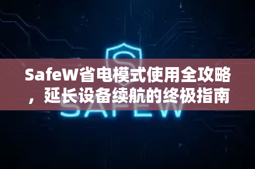 SafeW省电模式使用全攻略，延长设备续航的终极指南
