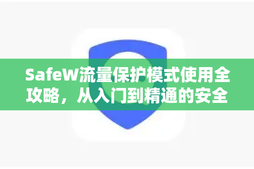 SafeW流量保护模式使用全攻略，从入门到精通的安全指南