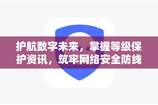 护航数字未来，掌握等级保护资讯，筑牢网络安全防线—SafeW资讯深度解读