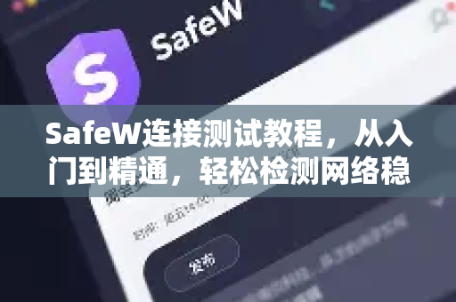 SafeW连接测试教程，从入门到精通，轻松检测网络稳定性