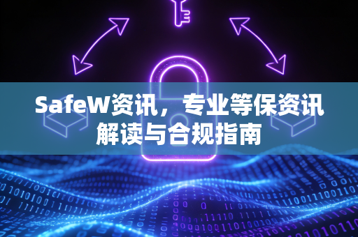 SafeW资讯，专业等保资讯解读与合规指南