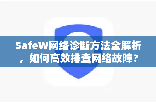 SafeW网络诊断方法全解析，如何高效排查网络故障？
