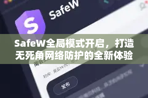 SafeW全局模式开启，打造无死角网络防护的全新体验