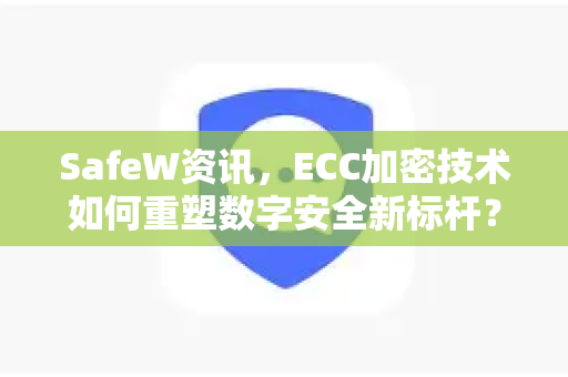 SafeW资讯，ECC加密技术如何重塑数字安全新标杆？