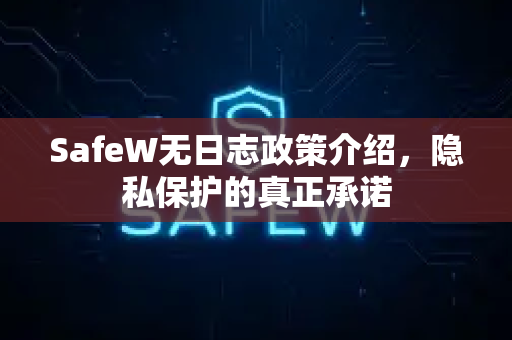 SafeW无日志政策介绍，隐私保护的真正承诺